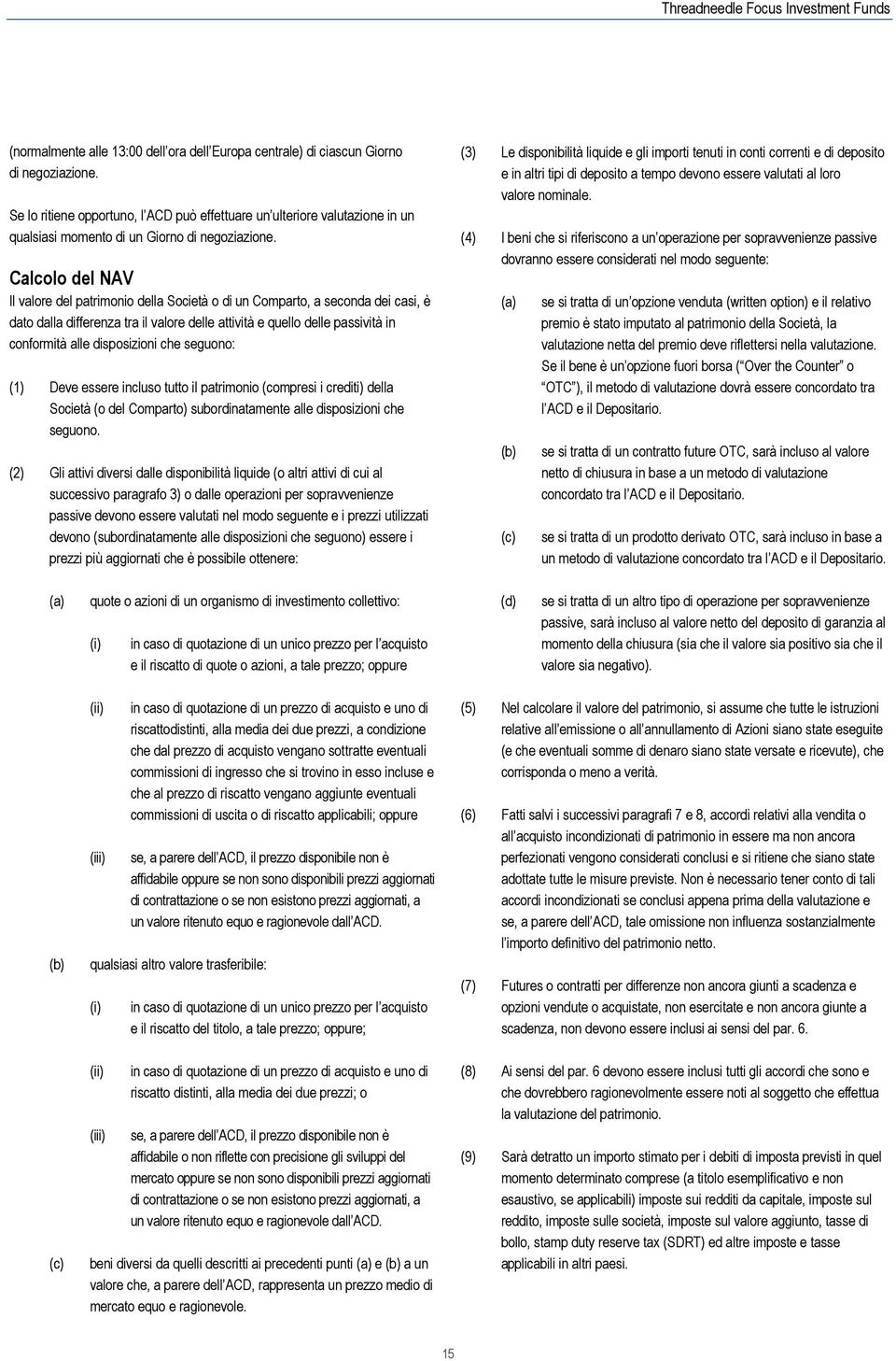 Calcolo del NAV Il valore del patrimonio della Società o di un Comparto, a seconda dei casi, è dato dalla differenza tra il valore delle attività e quello delle passività in conformità alle