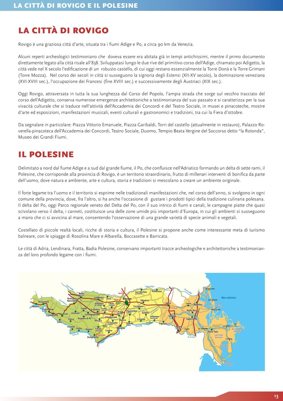 Sviluppatasi lungo le due rive del primitivo corso dell Adige, chiamato poi Adigetto, la città vede nel X secolo l edificazione di un robusto castello, di cui oggi restano essenzialmente la Torre