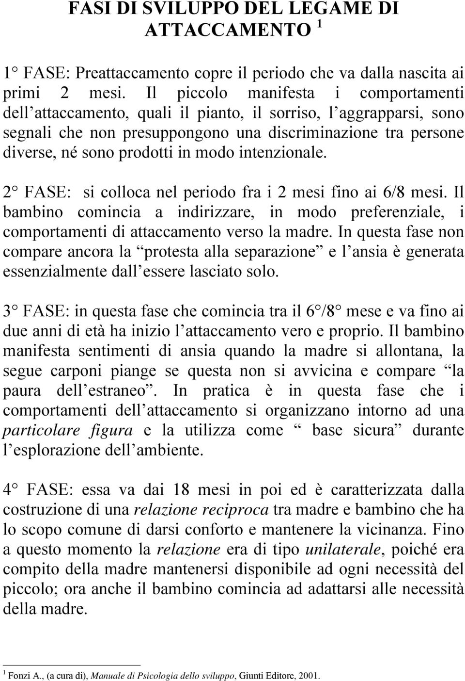 modo intenzionale. 2 FASE: si colloca nel periodo fra i 2 mesi fino ai 6/8 mesi. Il bambino comincia a indirizzare, in modo preferenziale, i comportamenti di attaccamento verso la madre.