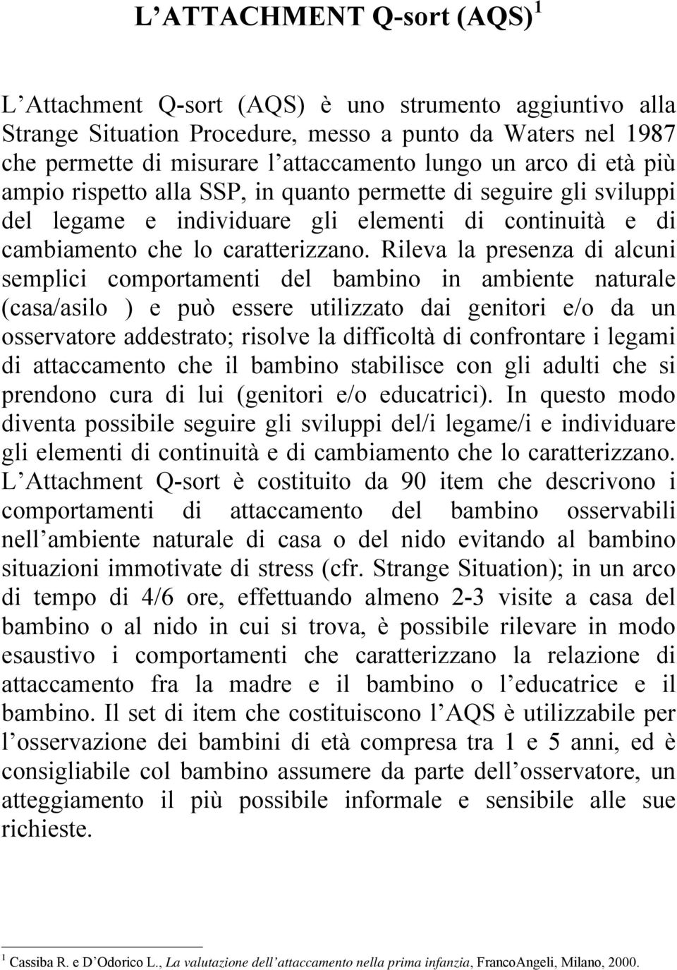 Rileva la presenza di alcuni semplici comportamenti del bambino in ambiente naturale (casa/asilo ) e può essere utilizzato dai genitori e/o da un osservatore addestrato; risolve la difficoltà di