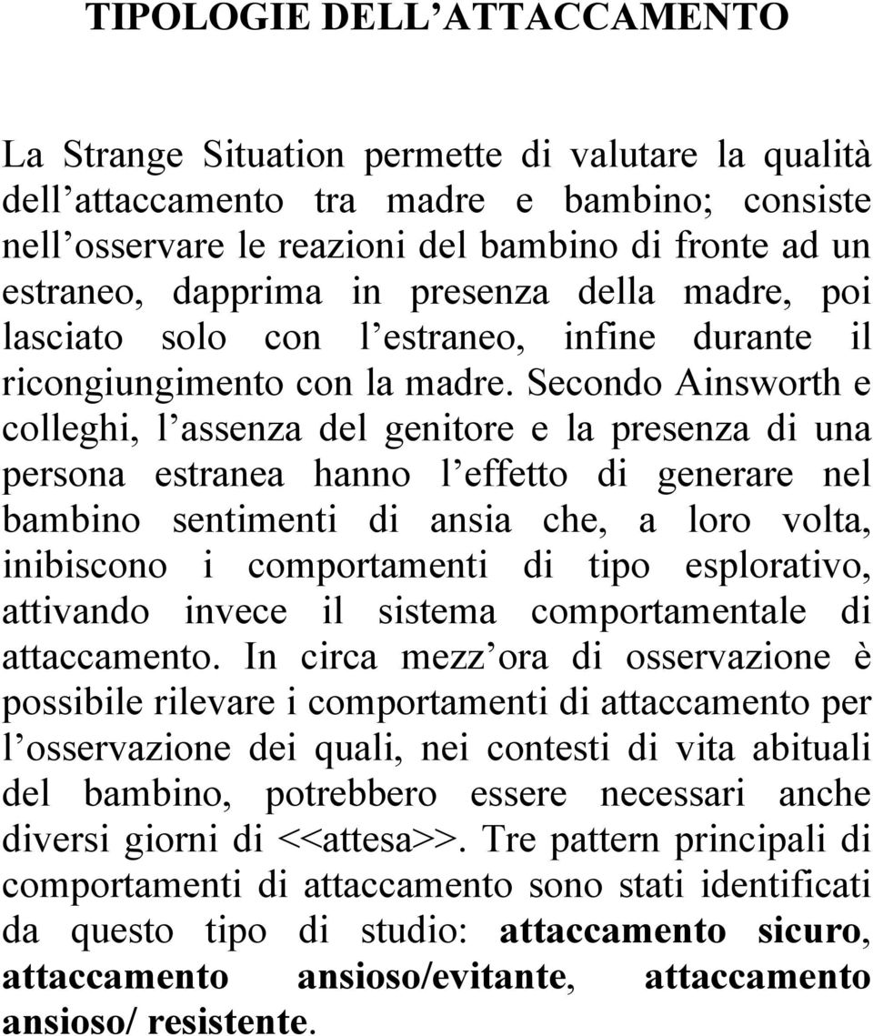 Secondo Ainsworth e colleghi, l assenza del genitore e la presenza di una persona estranea hanno l effetto di generare nel bambino sentimenti di ansia che, a loro volta, inibiscono i comportamenti di