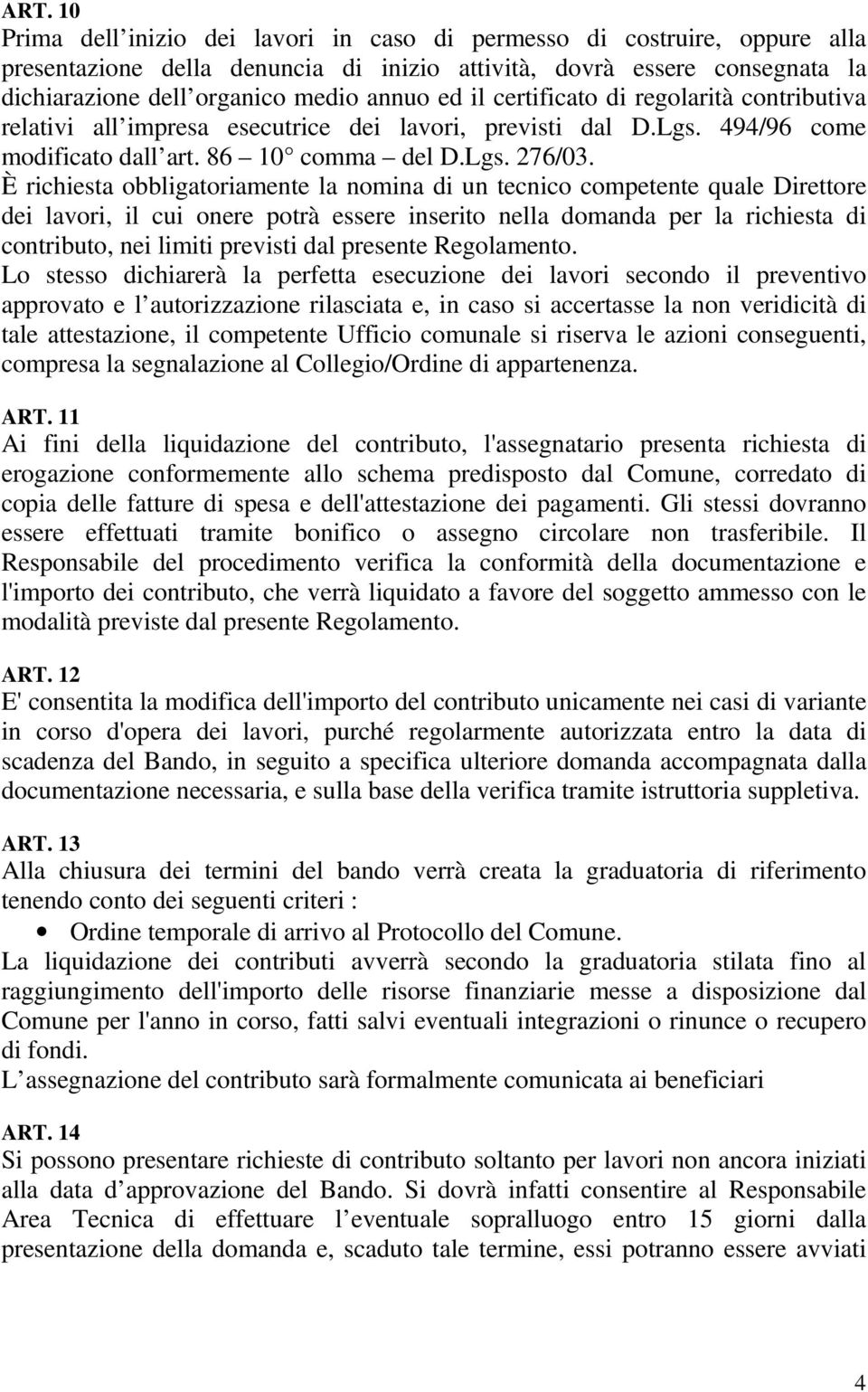 È richiesta obbligatoriamente la nomina di un tecnico competente quale Direttore dei lavori, il cui onere potrà essere inserito nella domanda per la richiesta di contributo, nei limiti previsti dal