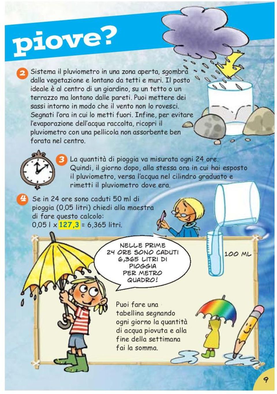 Infine, per evitare l evaporazione dell acqua raccolta, ricopri il pluviometro con una pellicola non assorbente ben forata nel centro. 3 La quantità di pioggia va misurata ogni 24 ore.