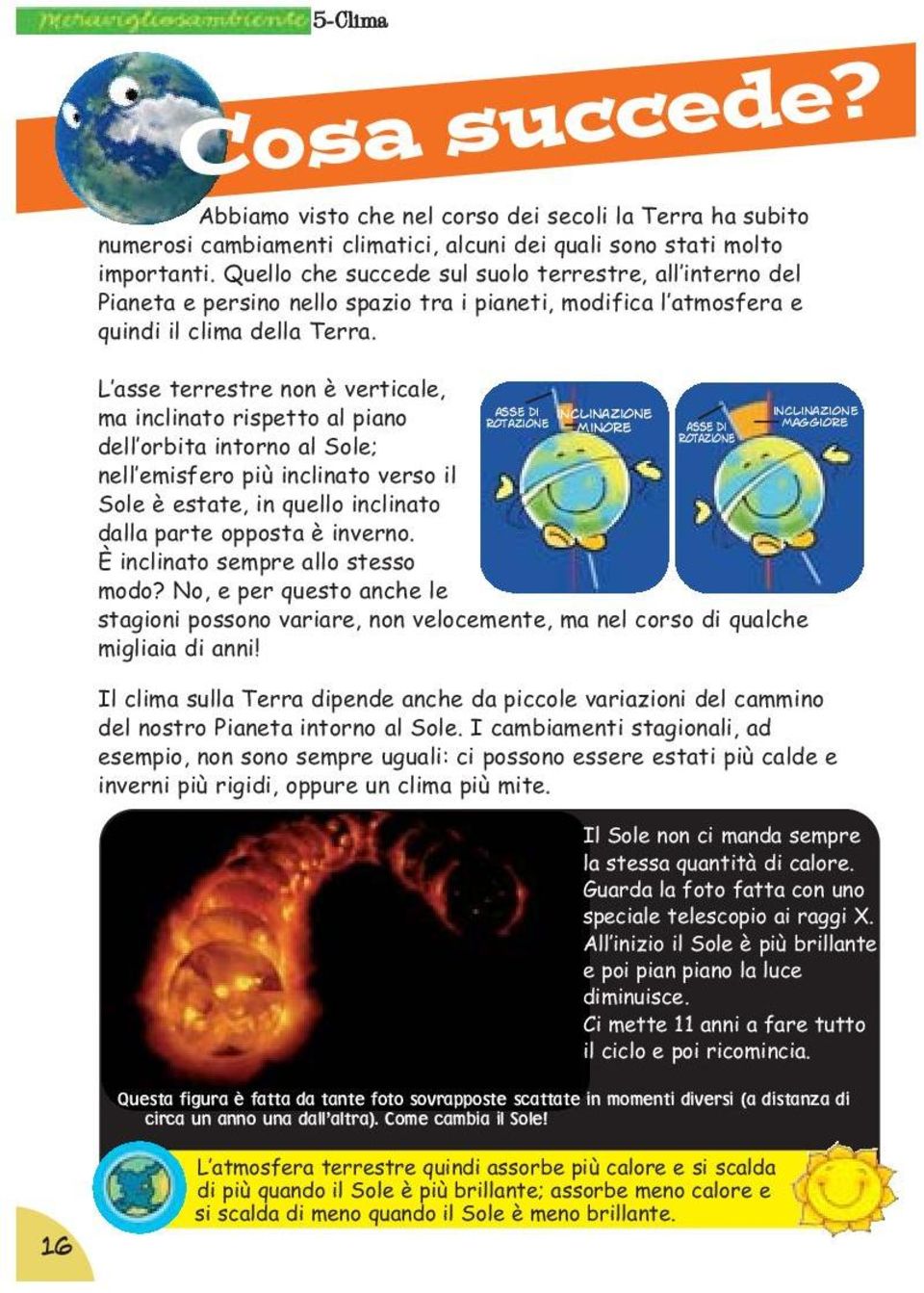 L asse terrestre non è verticale, asse di ma inclinato rispetto al piano rotazione inclinazione minore asse di rotazione dell orbita intorno al Sole; nell emisfero più inclinato verso il Sole è