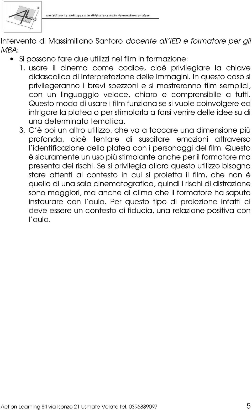 In questo caso si privilegeranno i brevi spezzoni e si mostreranno film semplici, con un linguaggio veloce, chiaro e comprensibile a tutti.