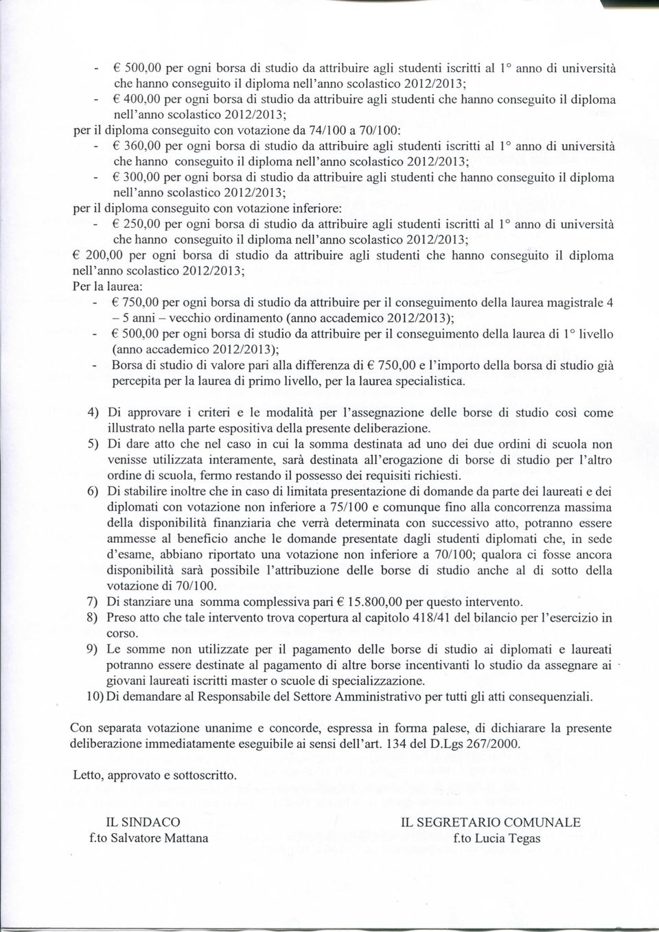 agli studenti che hanno conseguito il diploma per il diploma conseguito con votazione inferiore: - 250,00 per ogni borsa di studio da attribuire agli studenti iscritti al 1 anno di università 200,00