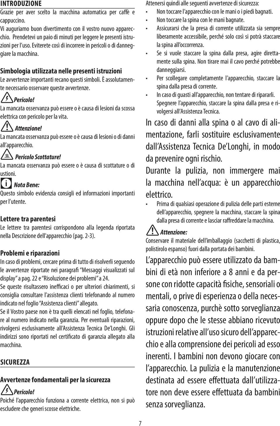 Simbologia utilizzata nelle presenti istruzioni Le avvertenze importanti recano questi simboli. È assolutamente necessario osservare queste avvertenze. Pericolo!