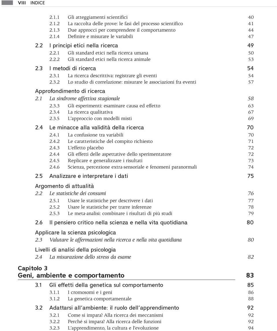 3.2 Lo studio di correlazione: misurare le associazioni fra eventi 57 2.1 La sindrome affettiva stagionale 58 2.3.3 Gli esperimenti: esaminare causa ed effetto 63 2.3.4 La ricerca qualitativa 67 2.3.5 L approccio con modelli misti 69 2.