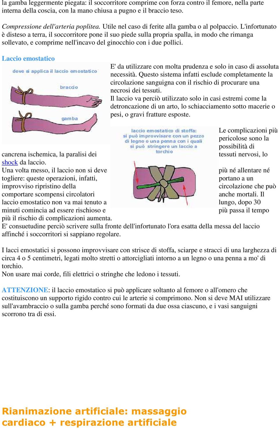 L'infortunato è disteso a terra, il soccorritore pone il suo piede sulla propria spalla, in modo che rimanga sollevato, e comprime nell'incavo del ginocchio con i due pollici.