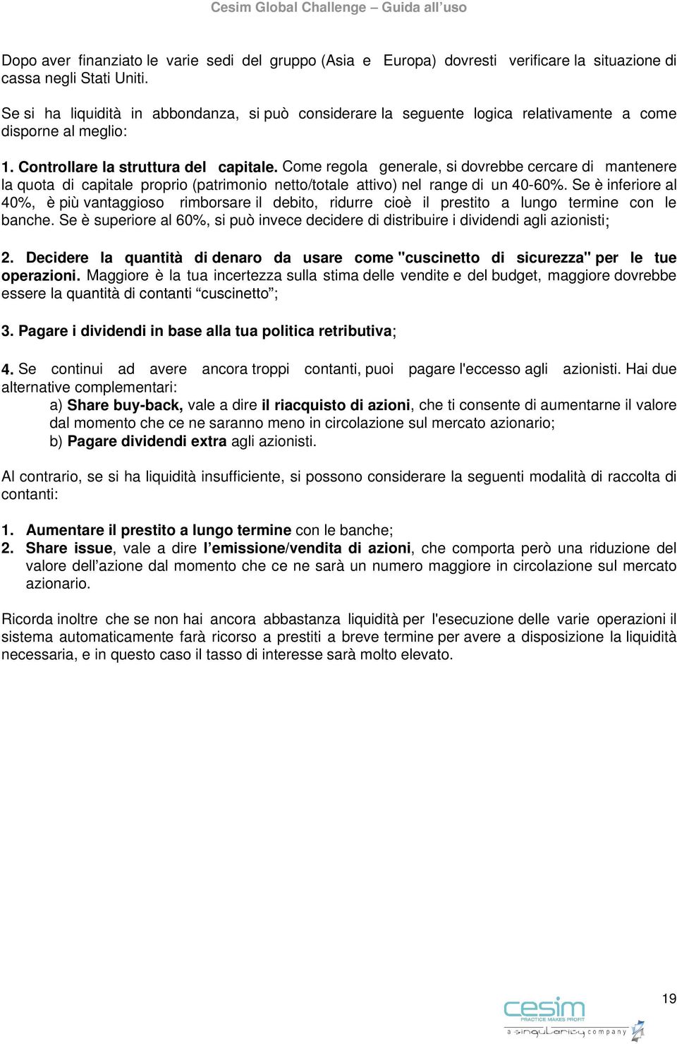 Come regola generale, si dovrebbe cercare di mantenere la quota di capitale proprio (patrimonio netto/totale attivo) nel range di un 40-60%.