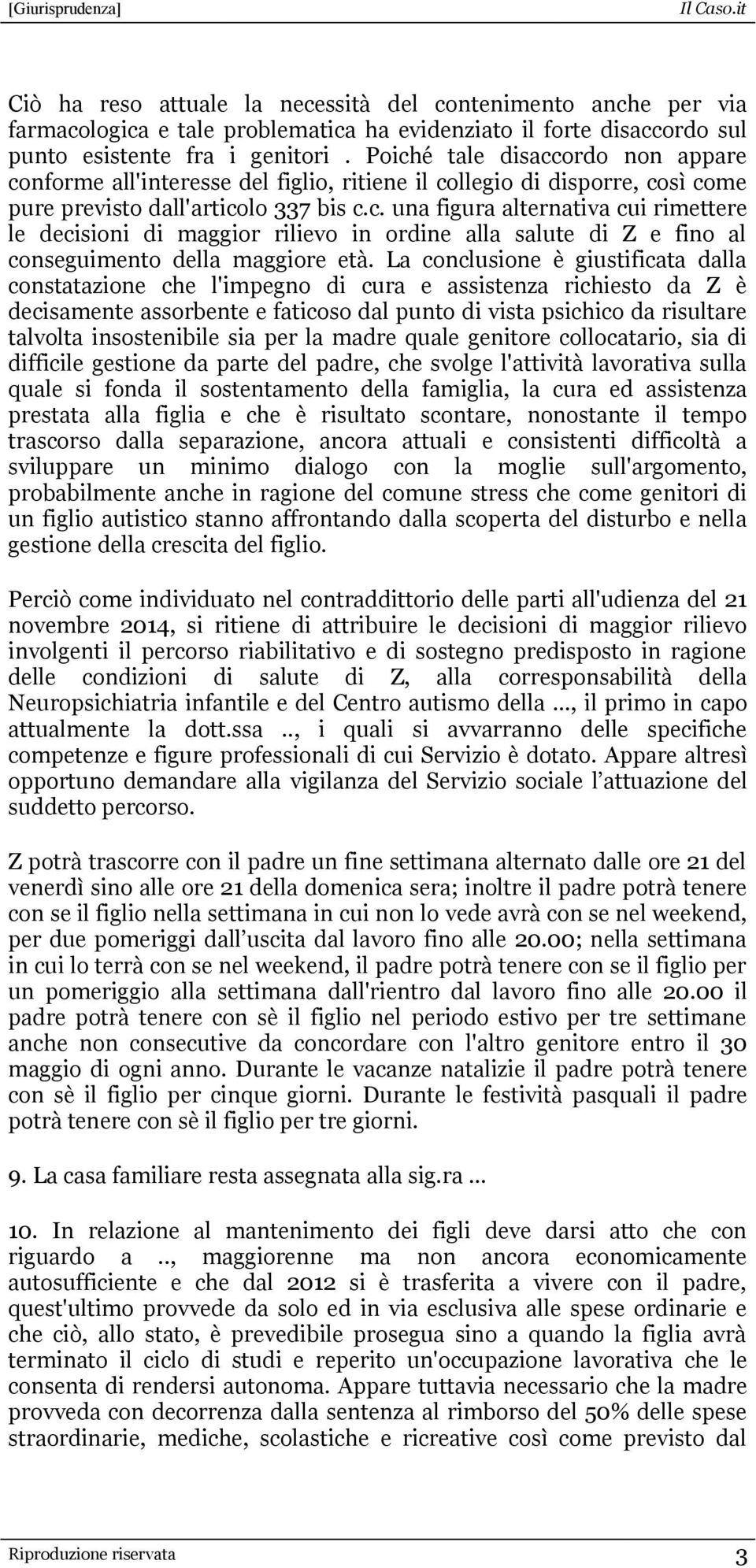 La conclusione è giustificata dalla constatazione che l'impegno di cura e assistenza richiesto da Z è decisamente assorbente e faticoso dal punto di vista psichico da risultare talvolta insostenibile