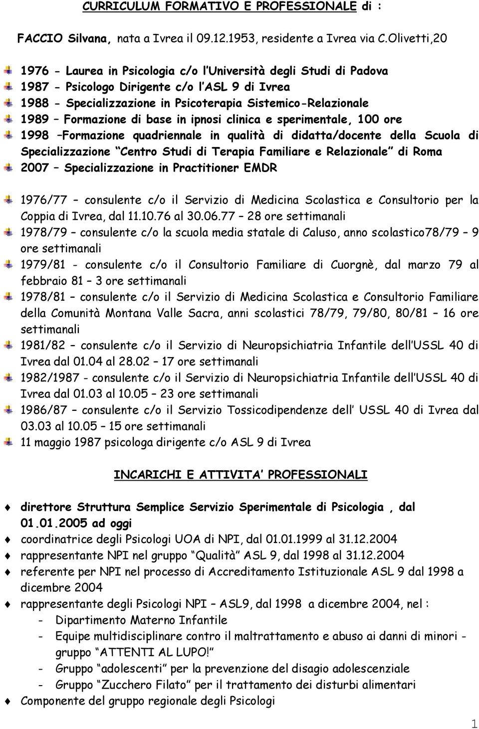 Formazione di base in ipnosi clinica e sperimentale, 100 ore 1998 Formazione quadriennale in qualità di didatta/docente della Scuola di Specializzazione Centro Studi di Terapia Familiare e