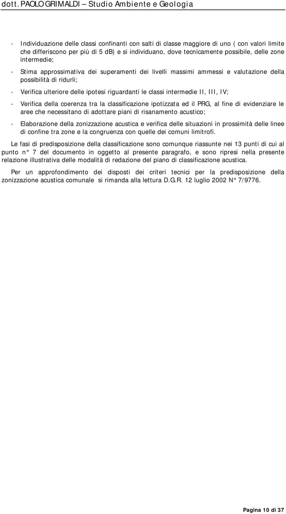 IV; - Verifica della coerenza tra la classificazione ipotizzata ed il PRG, al fine di evidenziare le aree che necessitano di adottare piani di risanamento acustico; - Elaborazione della zonizzazione