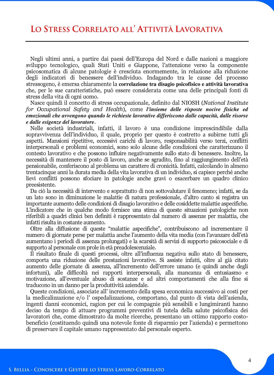 Indagando tra le cause del processo stressogeno, è emersa chiaramente la correlazione tra disagio psicofisico e attività lavorativa che, per le sue caratteristiche, può essere considerata come una