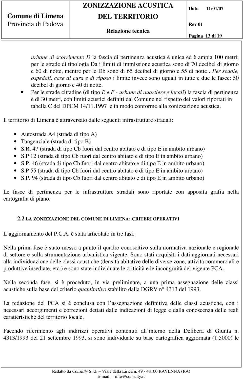 Per scuole, ospedali, case di cura e di riposo i limite invece sono uguali in tutte e due le fasce: 50 decibel di giorno e 40 di notte.