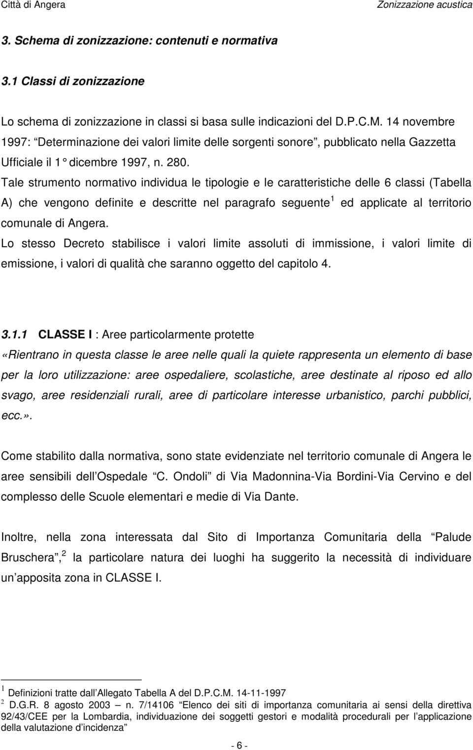 Tale strumento normativo individua le tipologie e le caratteristiche delle 6 classi (Tabella A) che vengono definite e descritte nel paragrafo seguente 1 ed applicate al territorio comunale di Angera.