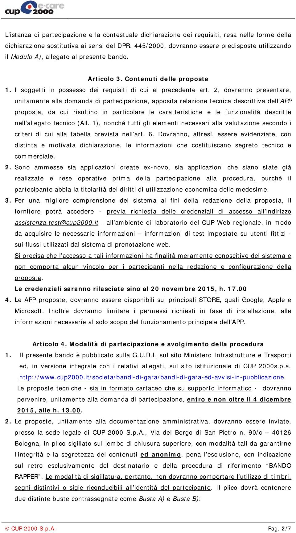 2, dovranno presentare, unitamente alla domanda di partecipazione, apposita relazione tecnica descrittiva dell APP proposta, da cui risultino in particolare le caratteristiche e le funzionalità