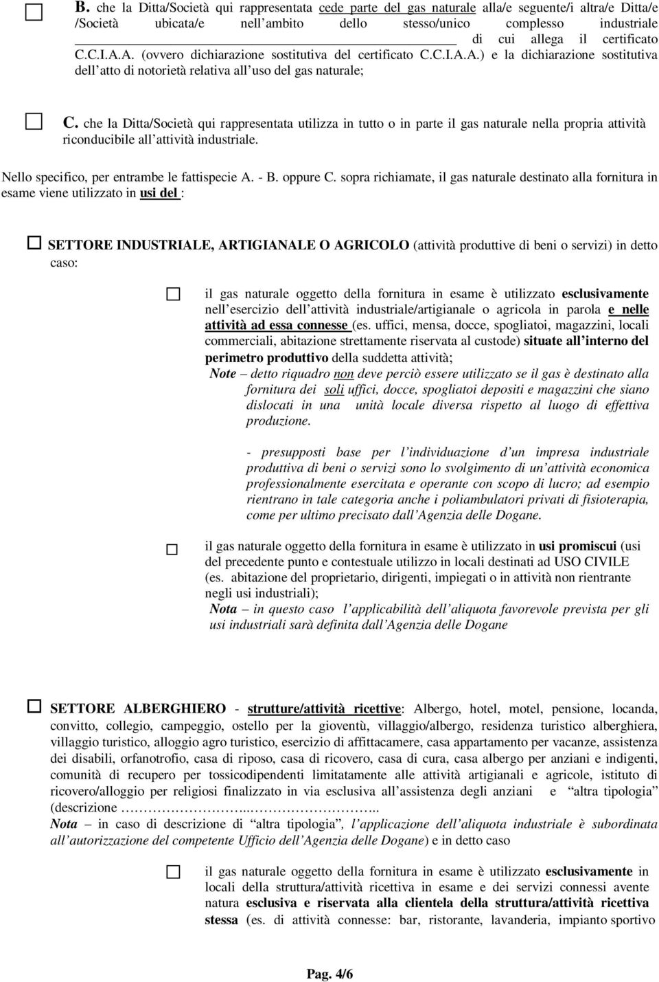 che la Ditta/Società qui rappresentata utilizza in tutto o in parte il gas naturale nella propria attività riconducibile all attività industriale. Nello specifico, per entrambe le fattispecie A. - B.