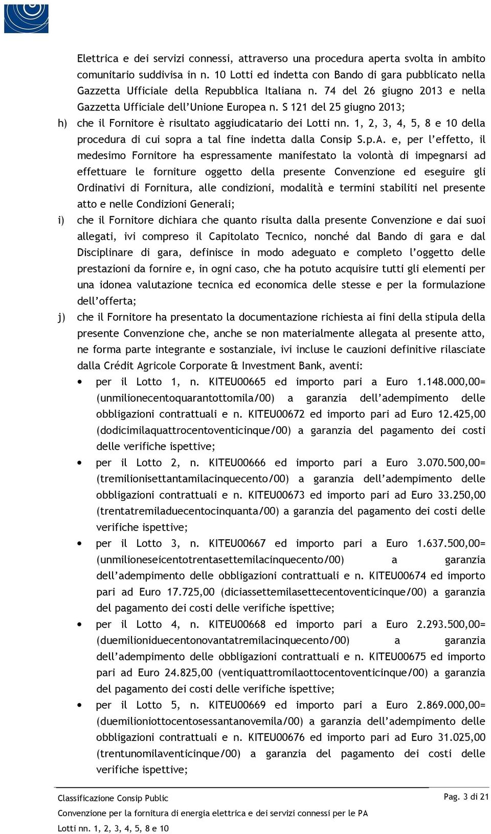 S 121 del 25 giugno 2013; h) che il Fornitore è risultato aggiudicatario dei della procedura di cui sopra a tal fine indetta dalla Consip S.p.A.