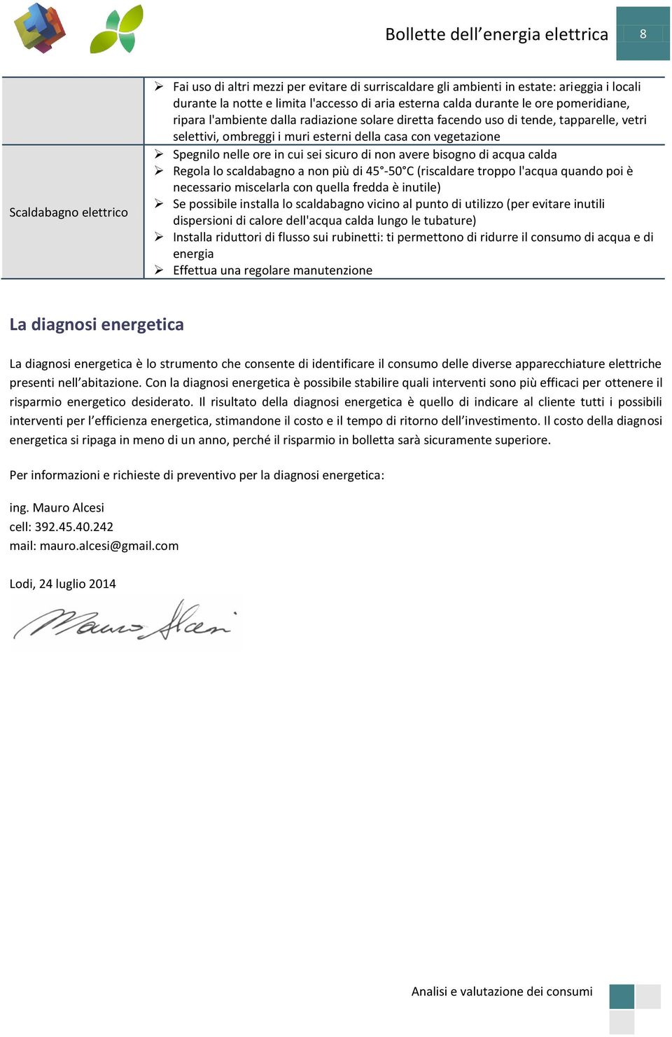 Spegnilo nelle ore in cui sei sicuro di non avere bisogno di acqua calda Regola lo scaldabagno a non più di 45-50 C (riscaldare troppo l'acqua quando poi è necessario miscelarla con quella fredda è