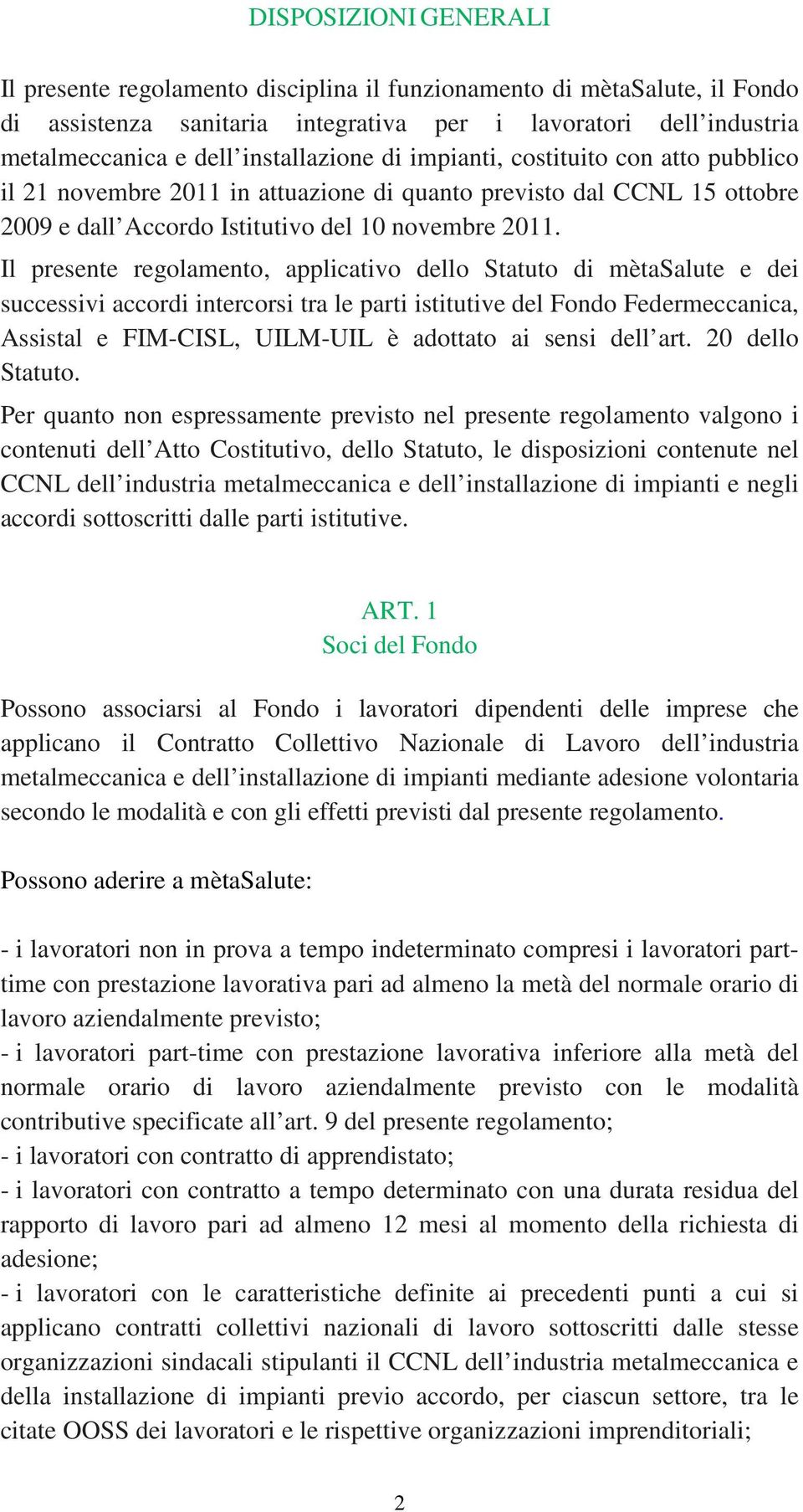 Il presente regolamento, applicativo dello Statuto di mètasalute e dei successivi accordi intercorsi tra le parti istitutive del Fondo Federmeccanica, Assistal e FIM-CISL, UILM-UIL è adottato ai