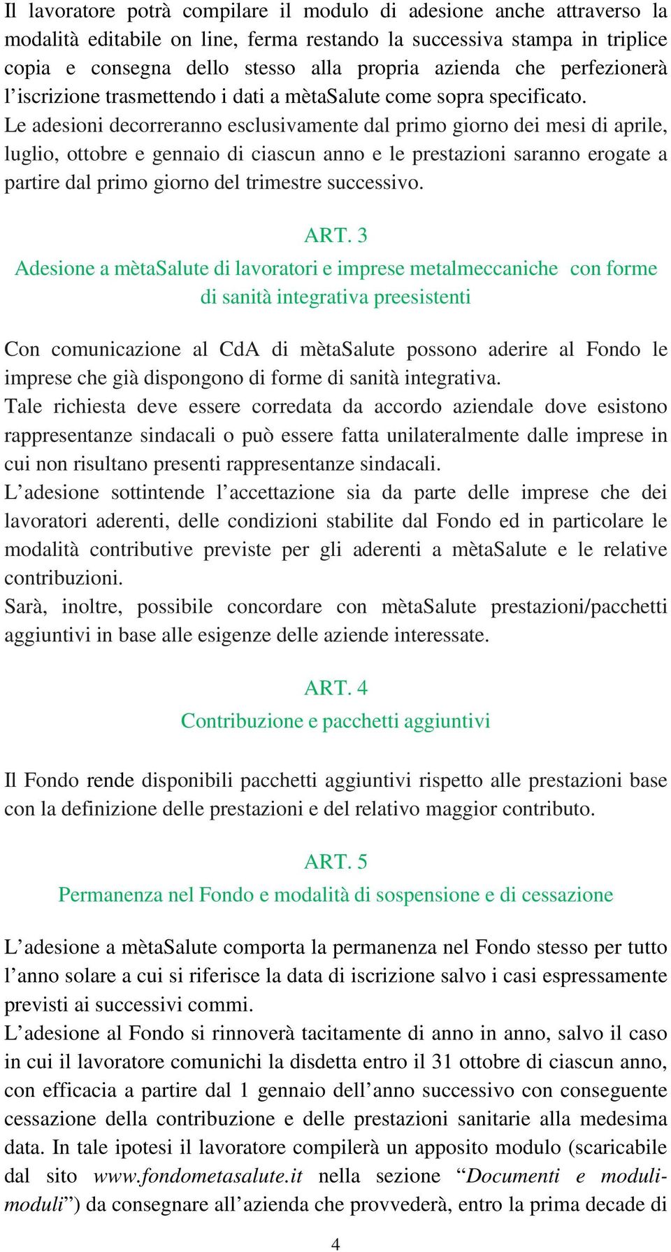 Le adesioni decorreranno esclusivamente dal primo giorno dei mesi di aprile, luglio, ottobre e gennaio di ciascun anno e le prestazioni saranno erogate a partire dal primo giorno del trimestre