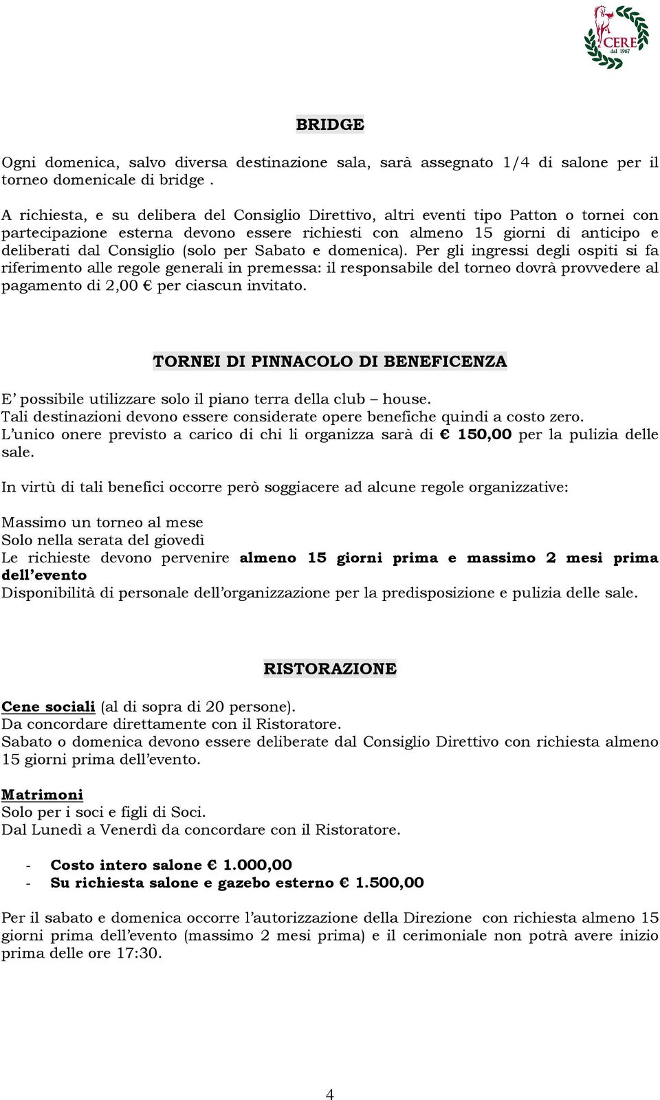 (solo per Sabato e domenica). Per gli ingressi degli ospiti si fa riferimento alle regole generali in premessa: il responsabile del torneo dovrà provvedere al pagamento di 2,00 per ciascun invitato.