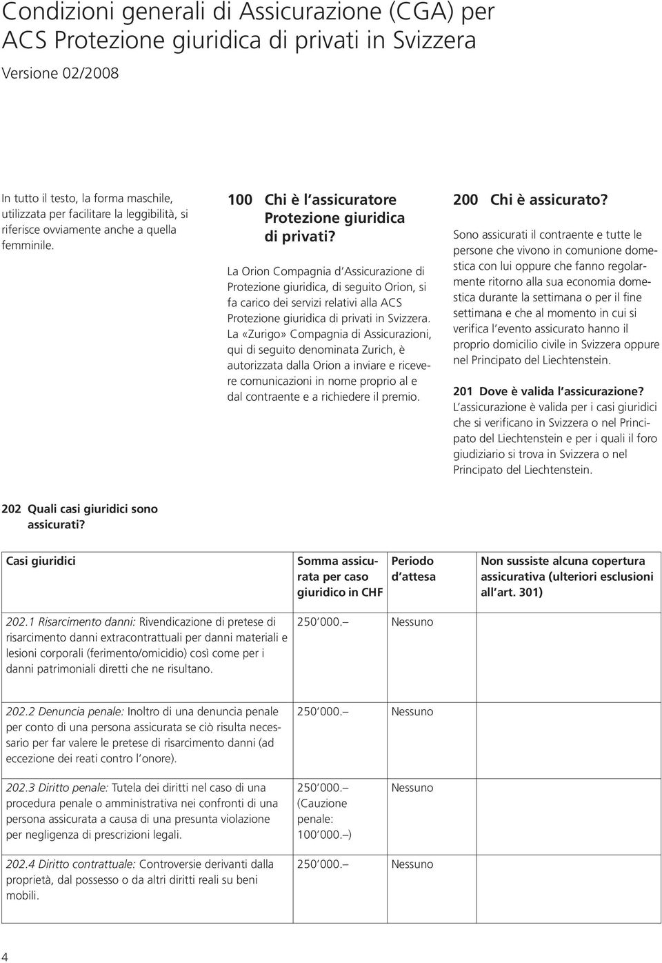 La Orion Compagnia d Assicurazione di Protezione giuridica, di seguito Orion, si fa carico dei servizi relativi alla ACS Protezione giuridica di privati in Svizzera.