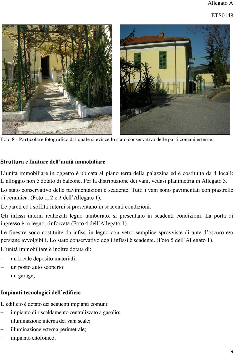 Per la distribuzione dei vani, vedasi planimetria in Allegato 3. Lo stato conservativo delle pavimentazioni è scadente. Tutti i vani sono pavimentati con piastrelle di ceramica.