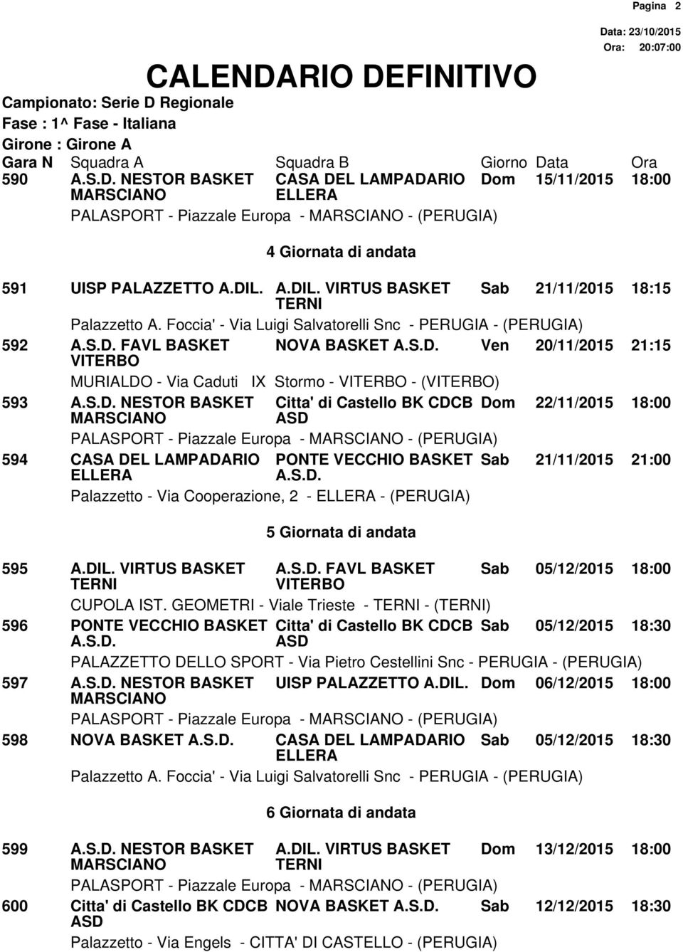 VIRTUS BASKET Sab 21/11/2015 18:15 592 FAVL BASKET NOVA BASKET Ven 20/11/2015 21:15 MURIALDO - Via Caduti IX Stormo - - () 593 NESTOR BASKET Citta' di Castello BK CDCB Dom 22/11/2015 18:00 PALASPORT