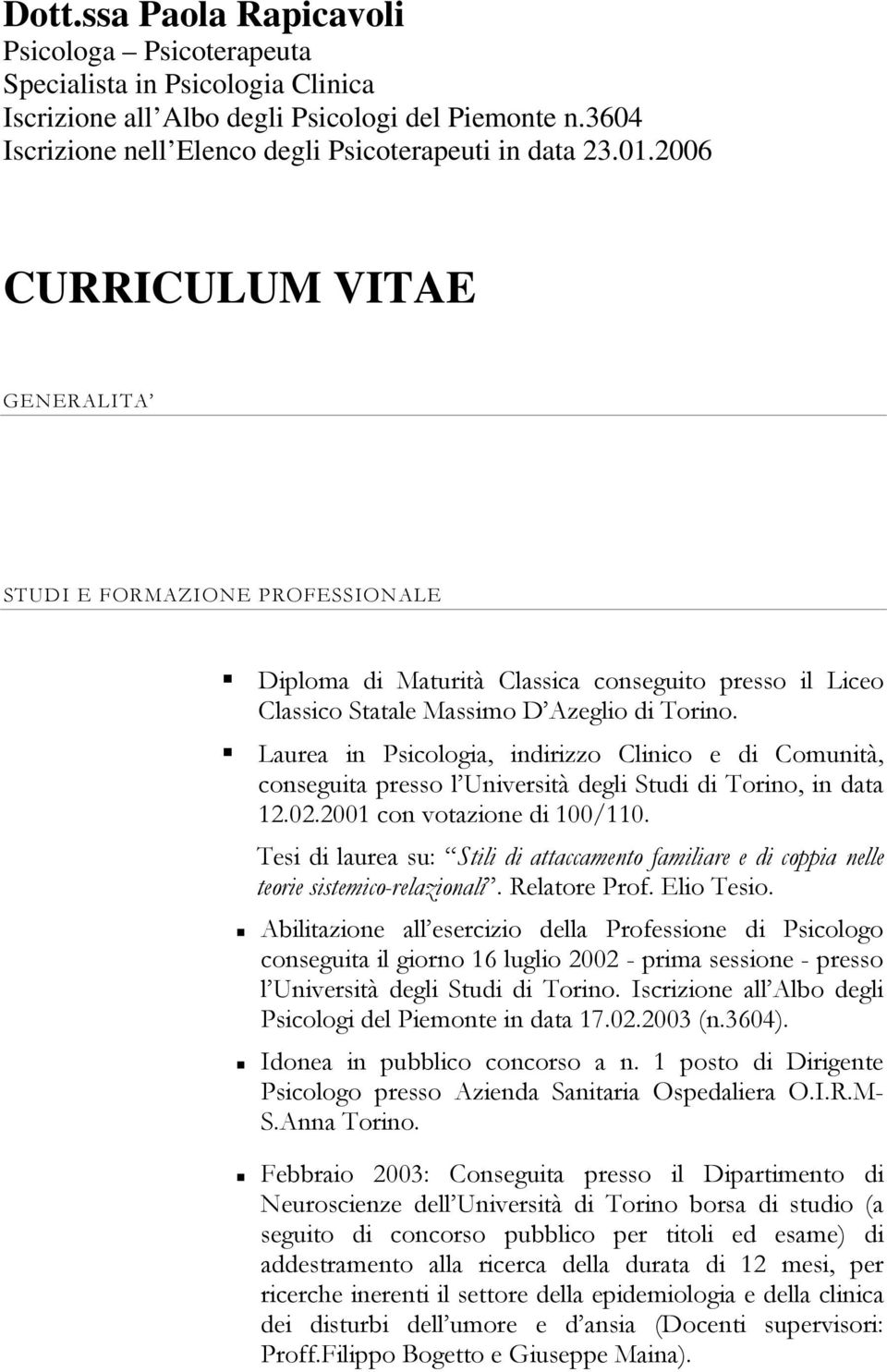 Laurea in Psicologia, indirizzo Clinico e di Comunità, conseguita presso l Università degli Studi di Torino, in data 12.02.2001 con votazione di 100/110.