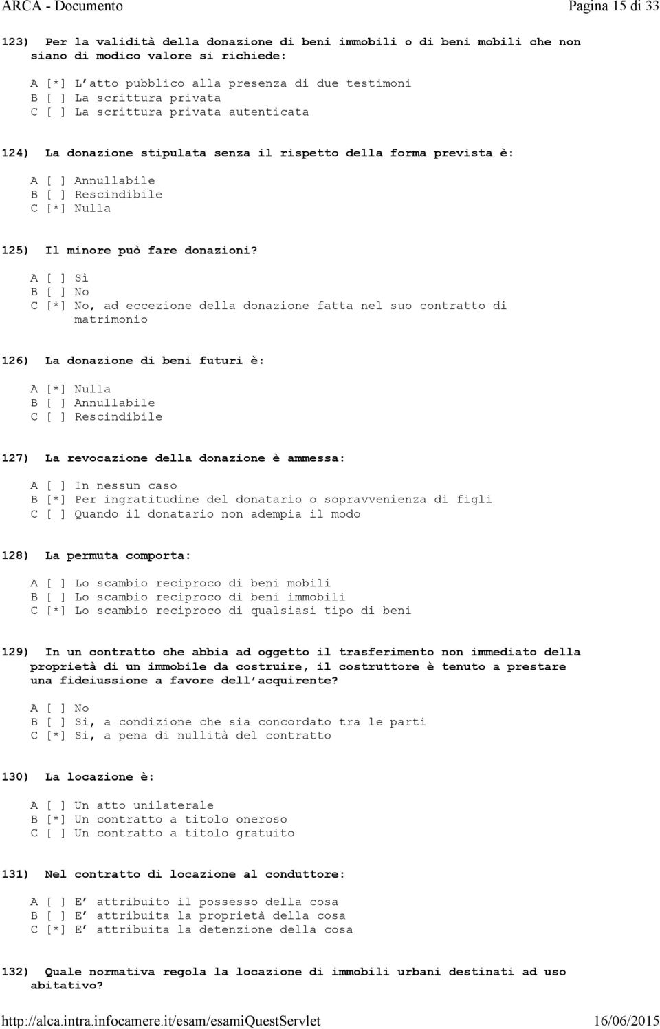 testimoni B [ ] La scrittura privata C [ ] La scrittura privata autenticata 124) La donazione stipulata senza il rispetto della forma prevista è: A [ ] Annullabile B [ ] Rescindibile C [*] Nulla 125)