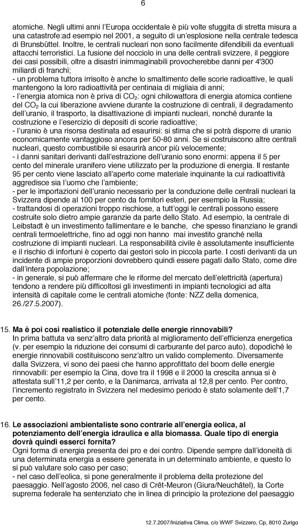 La fusione del nocciolo in una delle centrali svizzere, il peggiore dei casi possibili, oltre a disastri inimmaginabili provocherebbe danni per 4'300 miliardi di franchi; - un problema tuttora