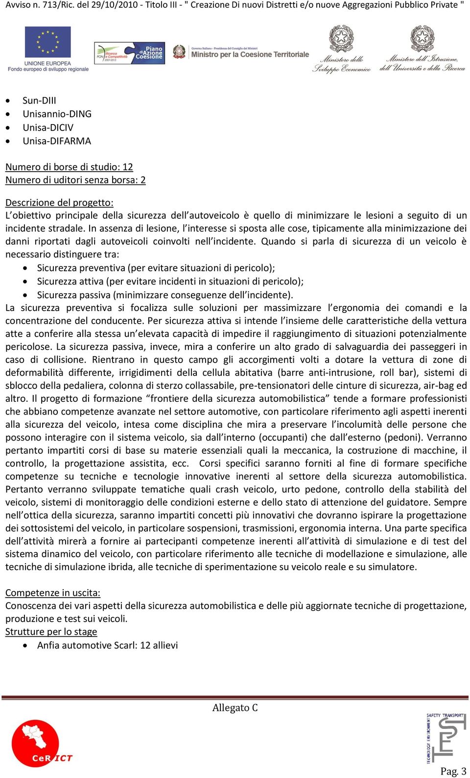 Quando si parla di sicurezza di un veicolo è necessario distinguere tra: Sicurezza preventiva (per evitare situazioni di pericolo); Sicurezza attiva (per evitare incidenti in situazioni di pericolo);