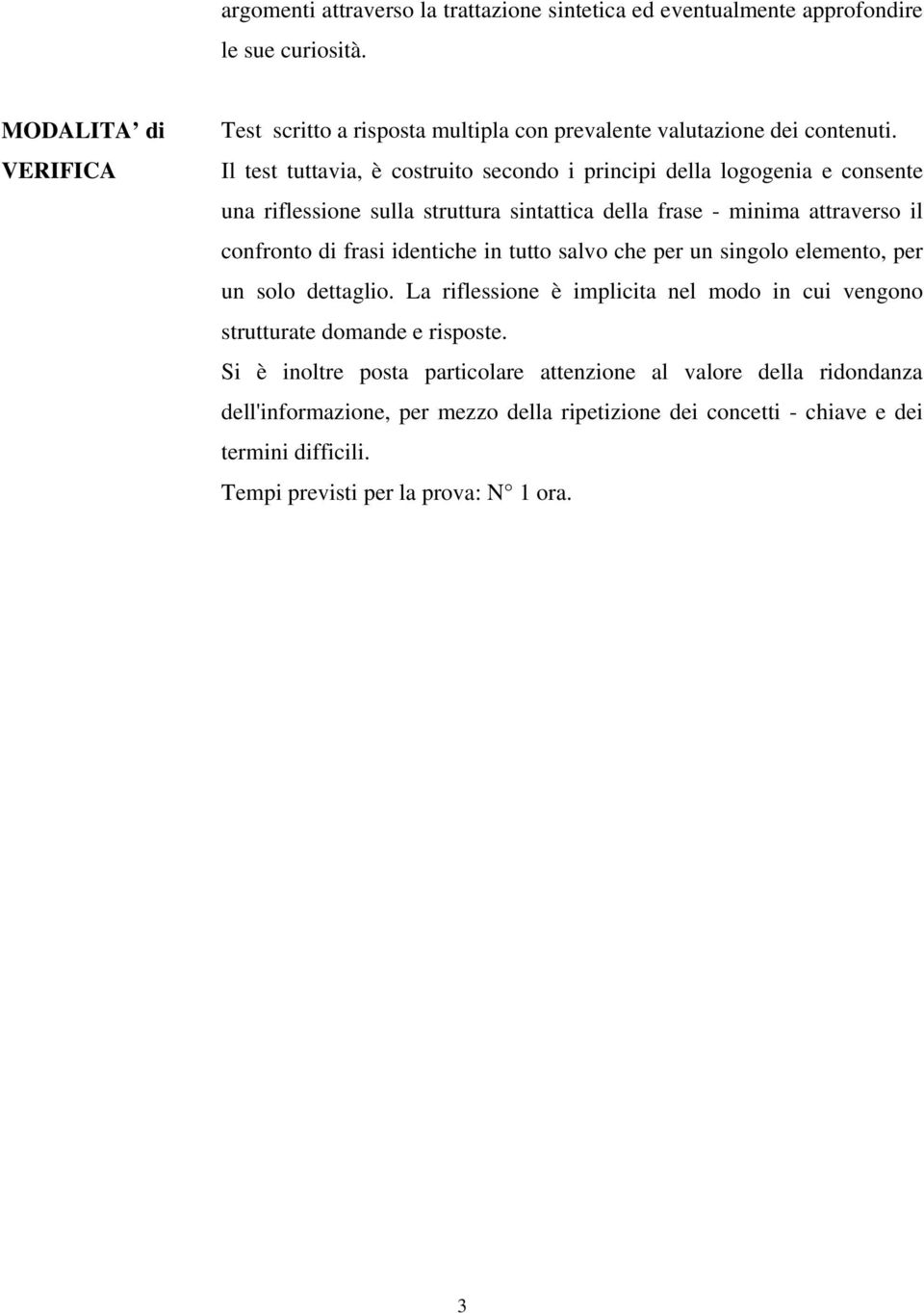 Il test tuttavia, è costruito secondo i principi della logogenia e consente una riflessione sulla struttura sintattica della frase - minima attraverso il confronto di frasi