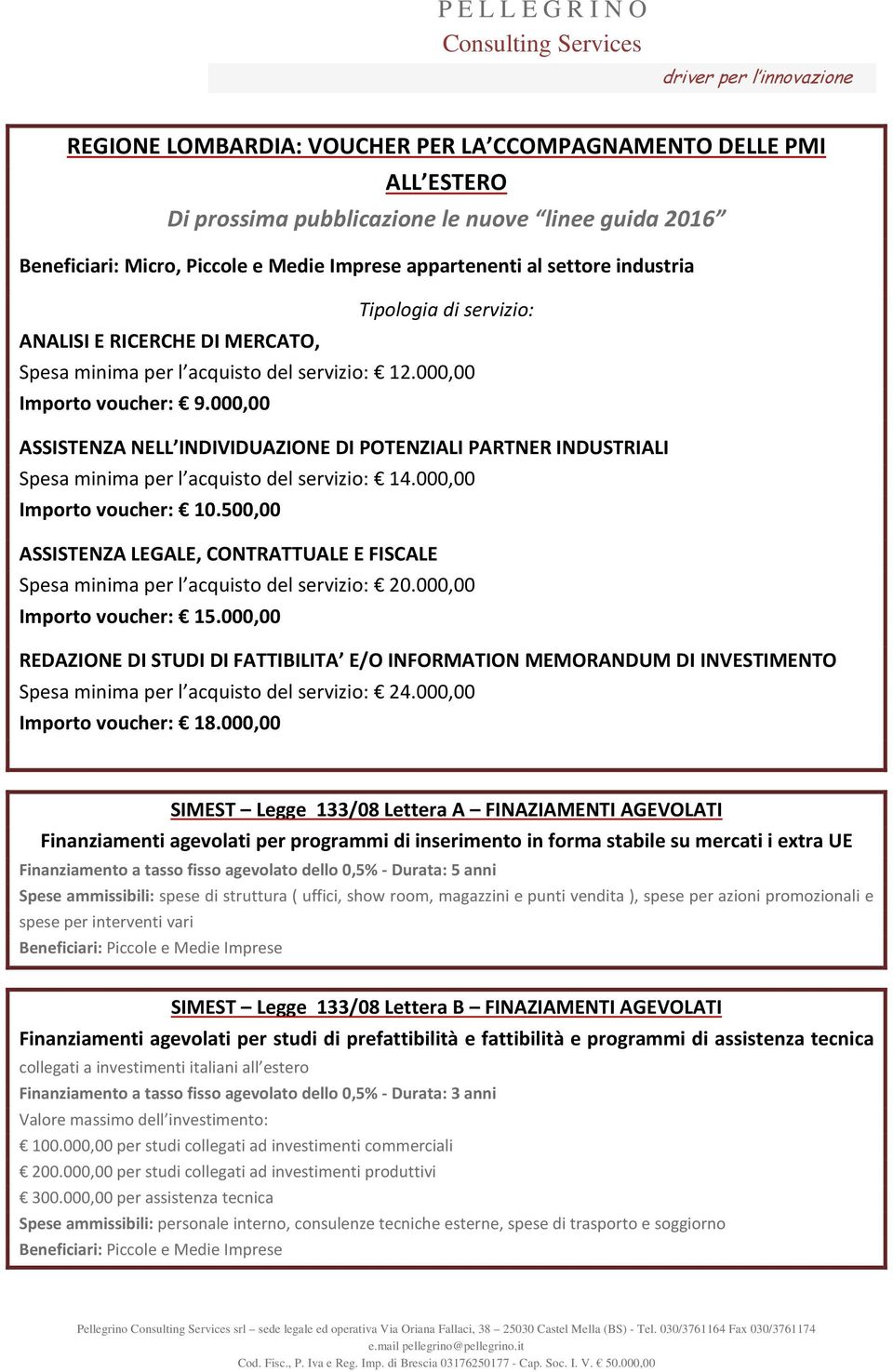 000,00 ASSISTENZA NELL INDIVIDUAZIONE DI POTENZIALI PARTNER INDUSTRIALI Spesa minima per l acquisto del servizio: 14.000,00 Importo voucher: 10.