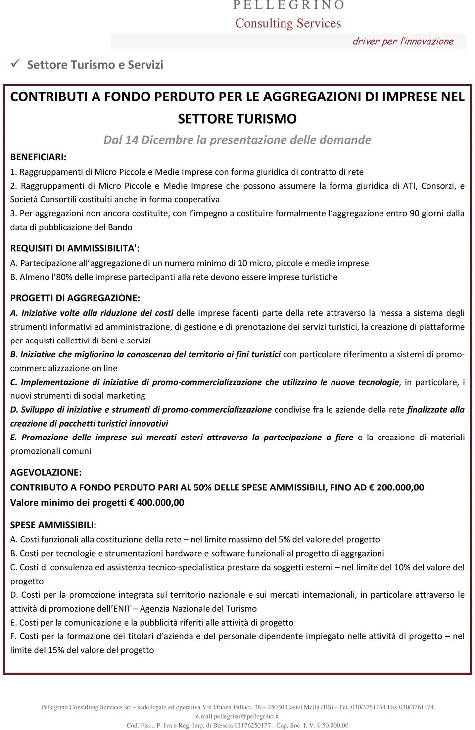 Raggruppamenti di Micro Piccole e Medie Imprese che possono assumere la forma giuridica di ATI, Consorzi, e Società Consortili costituiti anche in forma cooperativa 3.