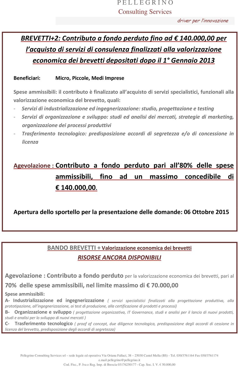 contributo è finalizzato all acquisto di servizi specialistici, funzionali alla valorizzazione economica del brevetto, quali: - Servizi di industrializzazione ed ingegnerizzazione: studio,