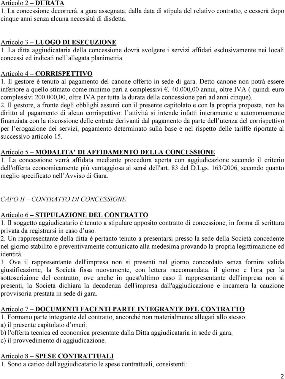 Articolo 4 CORRISPETTIVO 1. Il gestore è tenuto al pagamento del canone offerto in sede di gara. Detto canone non potrà essere inferiore a quello stimato come minimo pari a complessivi. 40.