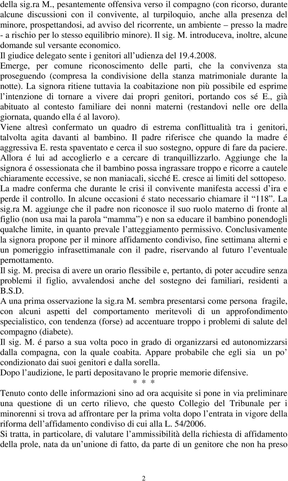 ambiente presso la madre - a rischio per lo stesso equilibrio minore). Il sig. M. introduceva, inoltre, alcune domande sul versante economico. Il giudice delegato sente i genitori all udienza del 19.