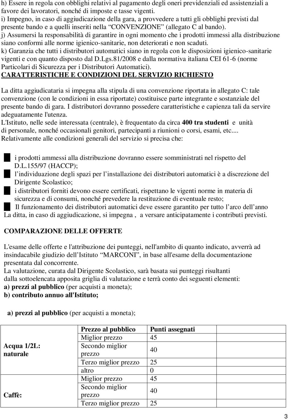 j) Assumersi la responsabilità di garantire in ogni momento che i prodotti immessi alla distribuzione siano conformi alle norme igienico-sanitarie, non deteriorati e non scaduti.