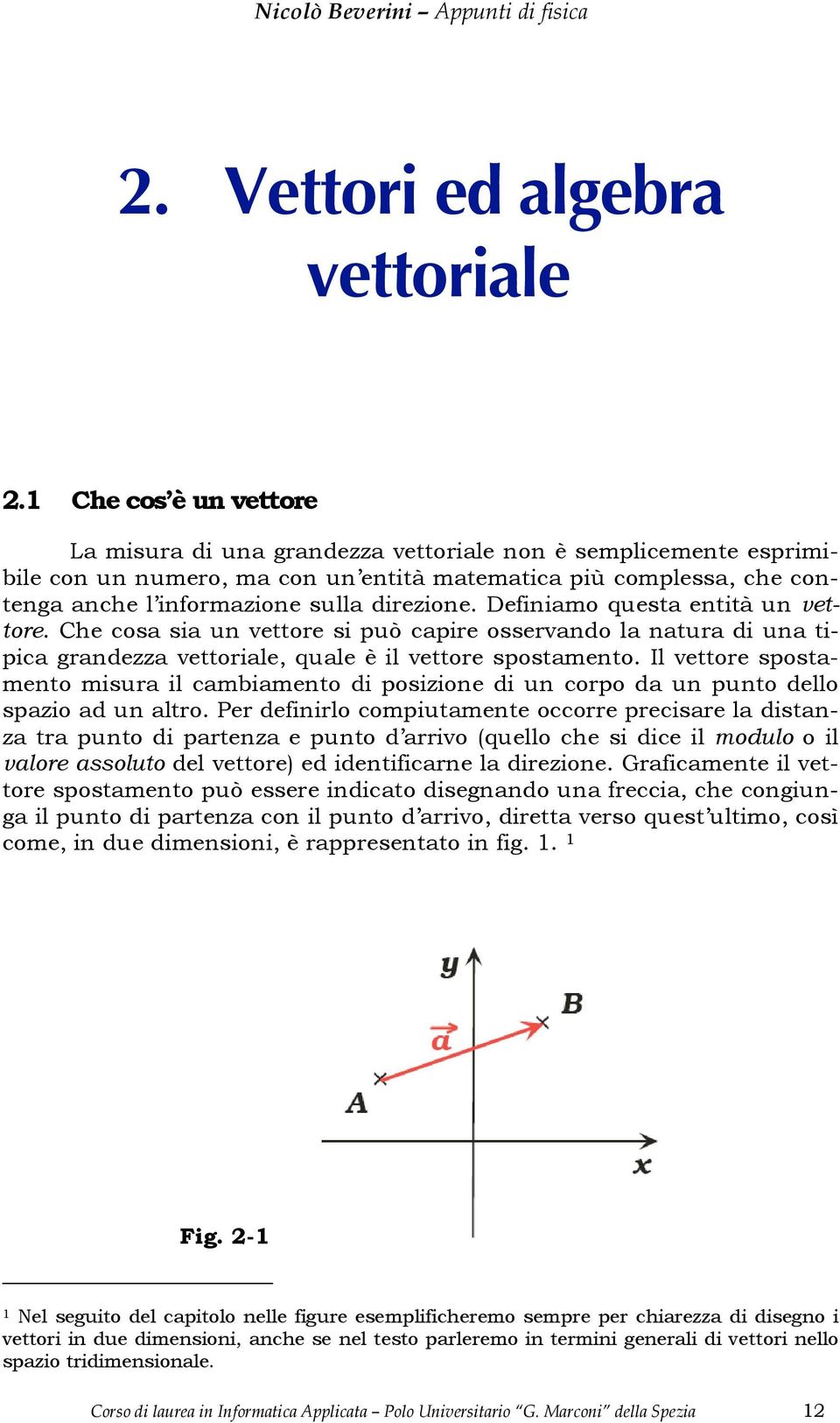 Definiamo questa entità un vettoe. Che cosa sia un vettoe si può capie ossevando la natua di una tipica gandezza vettoiale, quale è il vettoe spostamento.