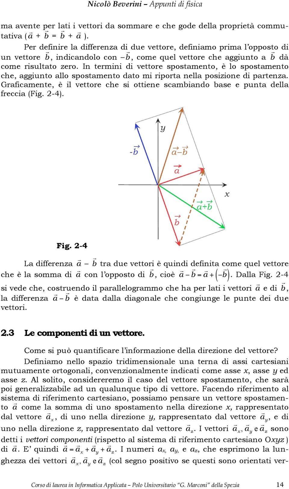 In temini di vettoe spostamento, è lo spostamento che, aggiunto allo spostamento dato mi ipota nella posizione di patenza.