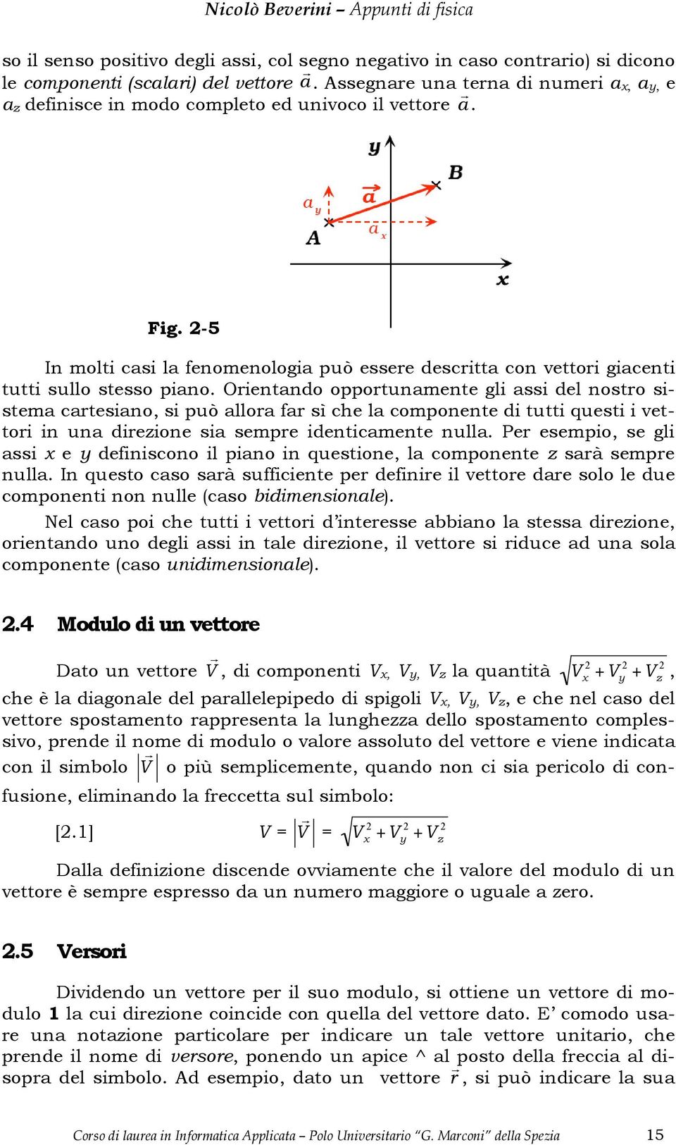 Oientando oppotunamente gli assi del nosto sistema catesiano, si può alloa fa sì che la componente di tutti questi i vettoi in una diezione sia sempe identicamente nulla.