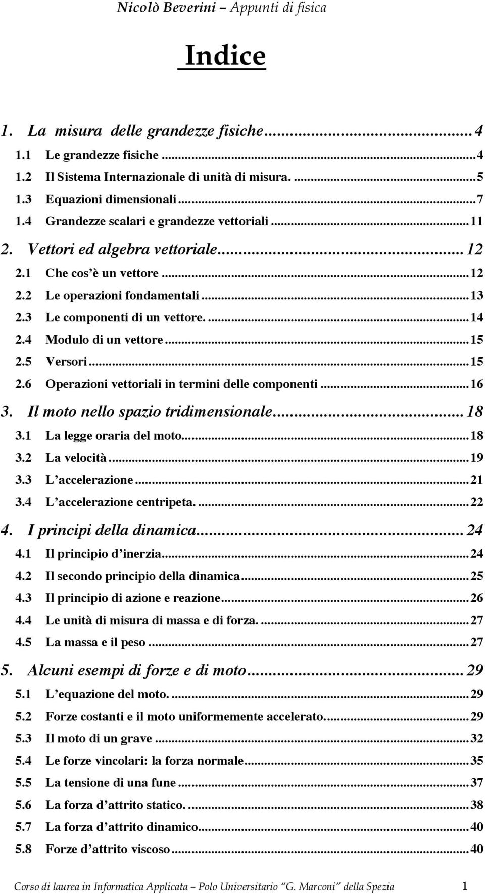 4 Modulo di un vettoe...15 2.5 Vesoi...15 2.6 Opeazioni vettoiali in temini delle componenti...16 3. Il moto nello spazio tidimensionale... 18 3.1 La legge oaia del moto...18 3.2 La velocità...19 3.