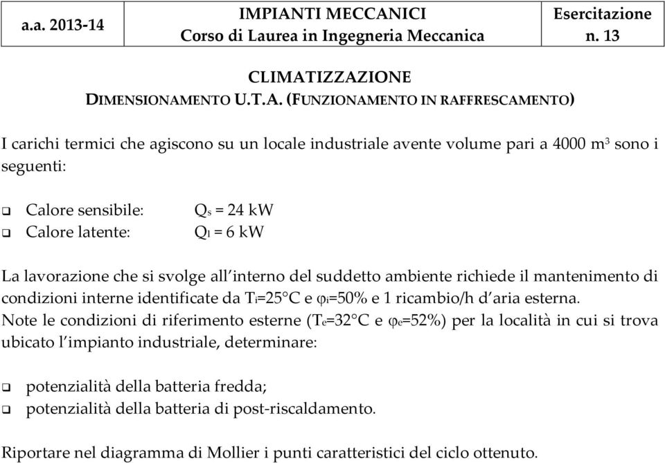 sensibile: Qs = 2 kw Calore latente: Ql = 6 kw La lavorazione che si svolge all interno del suddetto ambiente richiede il mantenimento di condizioni interne identificate da