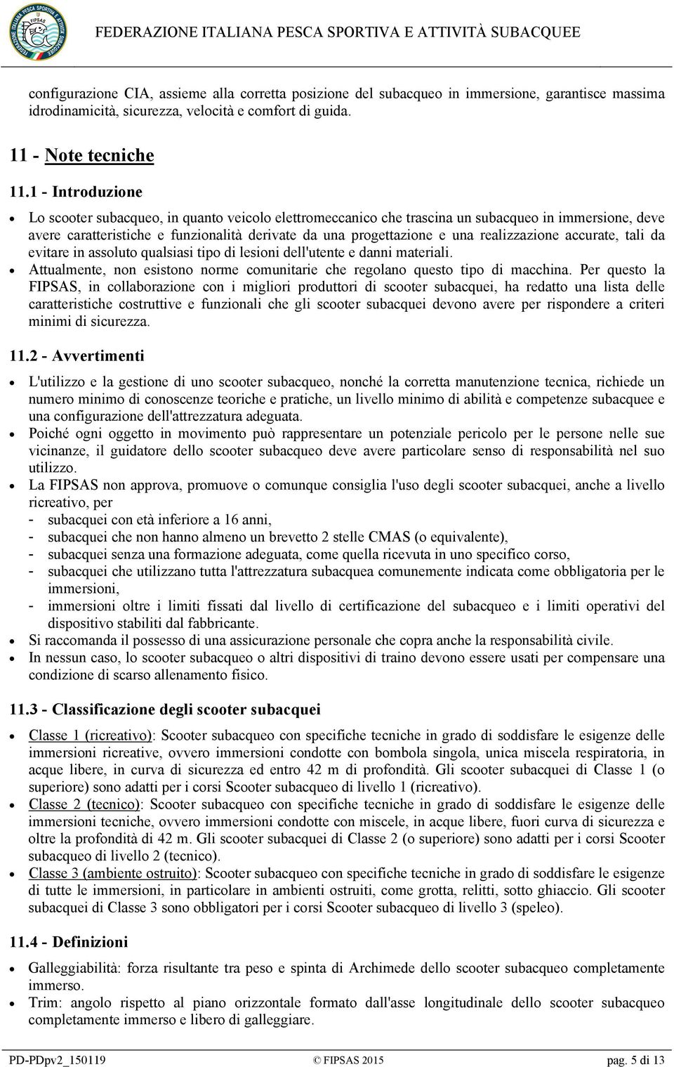 realizzazione accurate, tali da evitare in assoluto qualsiasi tipo di lesioni dell'utente e danni materiali. Attualmente, non esistono norme comunitarie che regolano questo tipo di macchina.