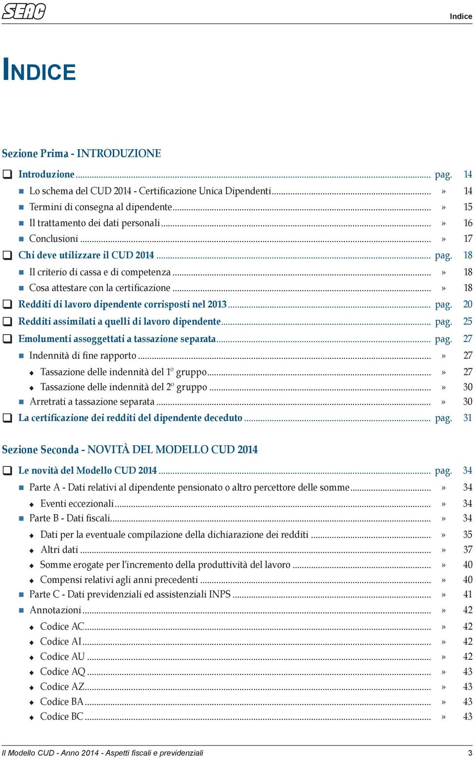 ..» 18 Redditi di lavoro dipendente corrisposti nel 2013... pag. 20 Redditi assimilati a quelli di lavoro dipendente... pag. 25 Emolumenti assoggettati a tassazione separata... pag. 27 Indennità di fine rapporto.