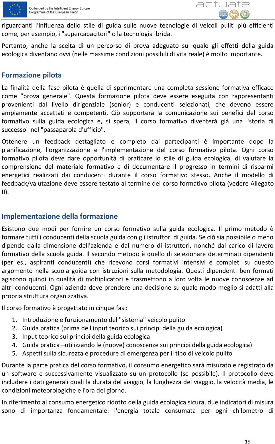 Formazione pilota La finalità della fase pilota è quella di sperimentare una completa sessione formativa efficace come "prova generale".