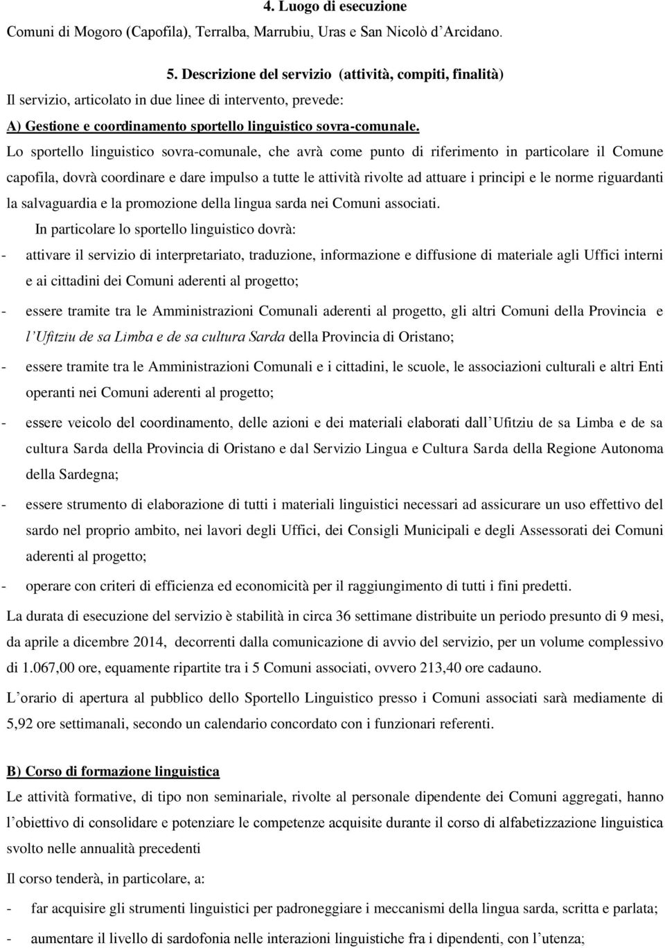 Lo sportello linguistico sovra-comunale, che avrà come punto di riferimento in particolare il Comune capofila, dovrà coordinare e dare impulso a tutte le attività rivolte ad attuare i principi e le